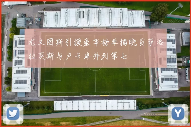 尤文图斯引援豪华榜单揭晓贡萨洛拉莫斯与卢卡库并列第七