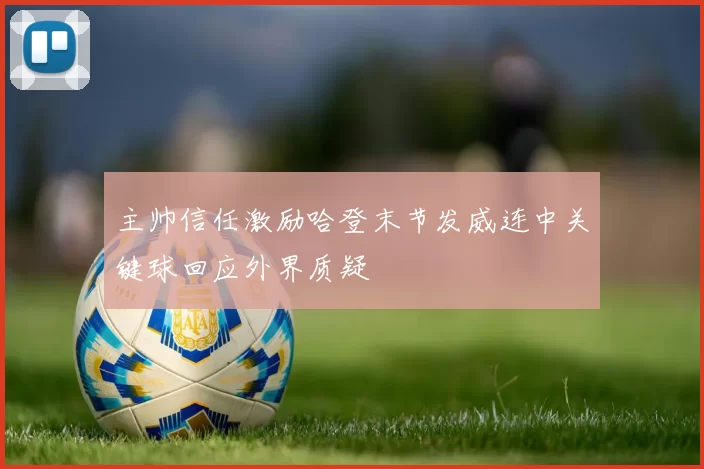 主帅信任激励哈登末节发威连中关键球回应外界质疑