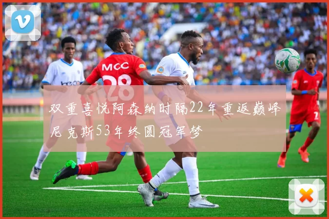 双重喜悦阿森纳时隔22年重返巅峰尼克斯53年终圆冠军梦