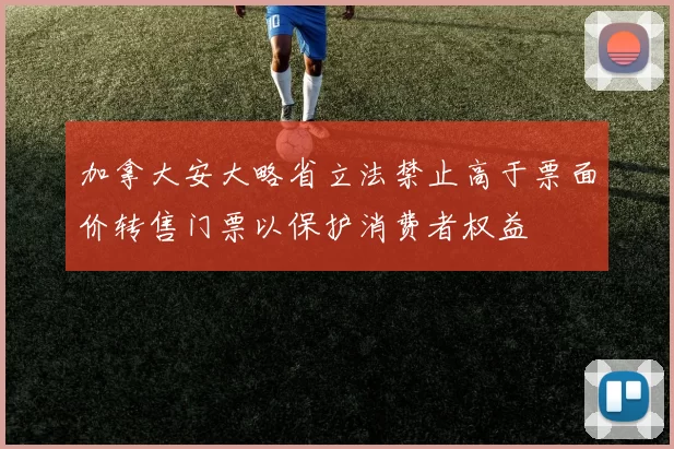 加拿大安大略省立法禁止高于票面价转售门票以保护消费者权益