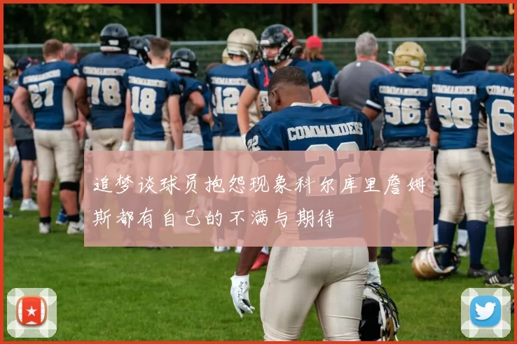 追梦谈球员抱怨现象科尔库里詹姆斯都有自己的不满与期待