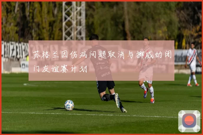 苏格兰因伤病问题取消与挪威的闭门友谊赛计划