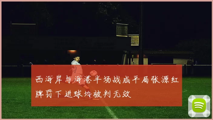 西海岸与海港半场战成平局张源红牌罚下进球均被判无效