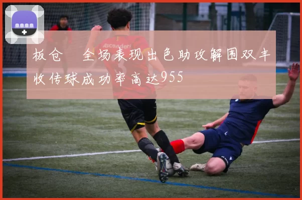板仓滉全场表现出色助攻解围双丰收传球成功率高达955